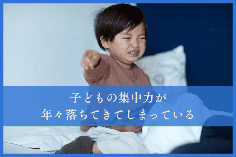 子どもの集中力が年々落ちてきてしまっている